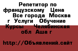 Репетитор по французскому › Цена ­ 800 - Все города, Москва г. Услуги » Обучение. Курсы   . Челябинская обл.,Аша г.